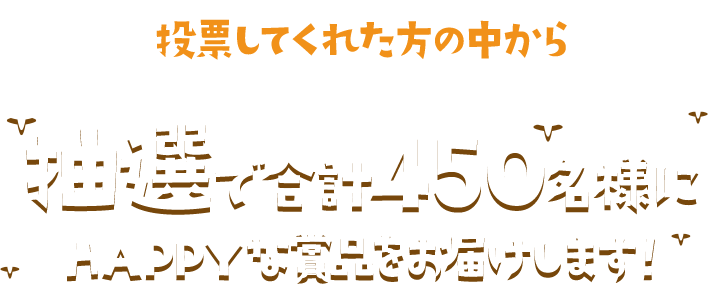 抽選で合計450名様にHAPPYな賞品をお届けします