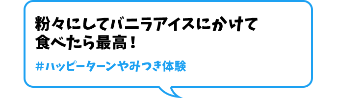 粉々にしてバニラアイスにかけて食べたら最高！＃ハッピーターンやみつき体験